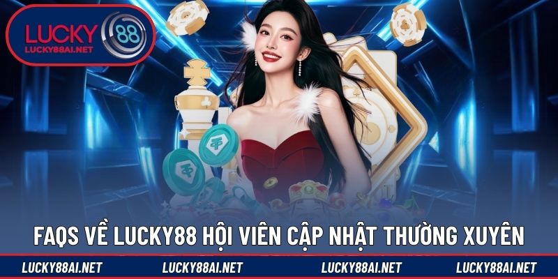 FAQs về Lucky88 hội viên nên cập nhật thường xuyên
