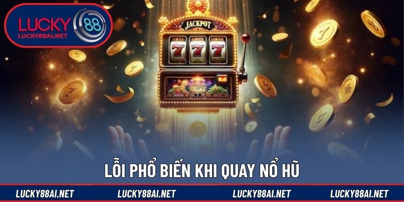 Lỗi phổ biến khi quay nổ hũ