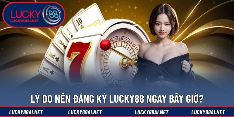 Lý do nên đăng ký LUCKY88 ngay bây giờ?