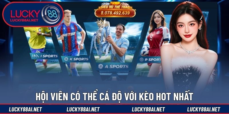 Hội viên có thể cá độ với kèo hot nhất