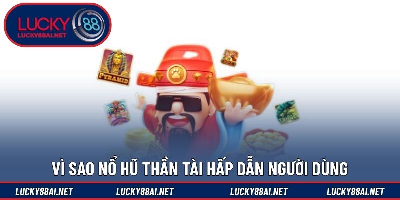 Vì sao nổ hũ Thần Tài hấp dẫn người dùng